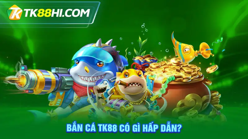 Bắn cá TK88 có gì hấp dẫn?