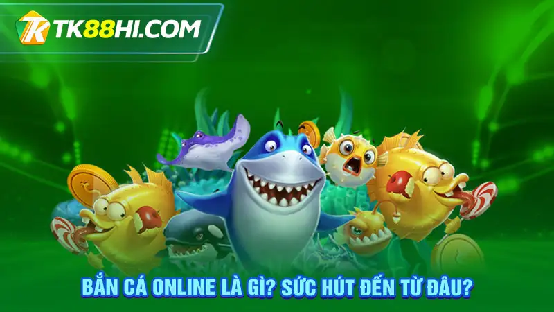 Bắn cá online là gì? Sức hút đến từ đâu?