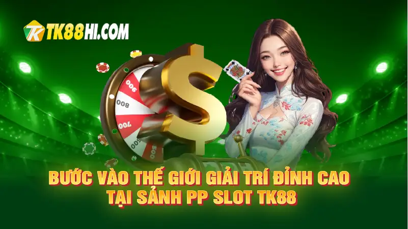 Bước vào thế giới giải trí đỉnh cao tại Sảnh PP Slot TK88