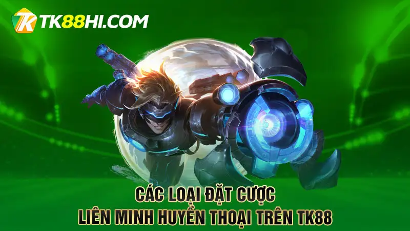 Các loại đặt cược Liên Minh huyền thoại trên TK88