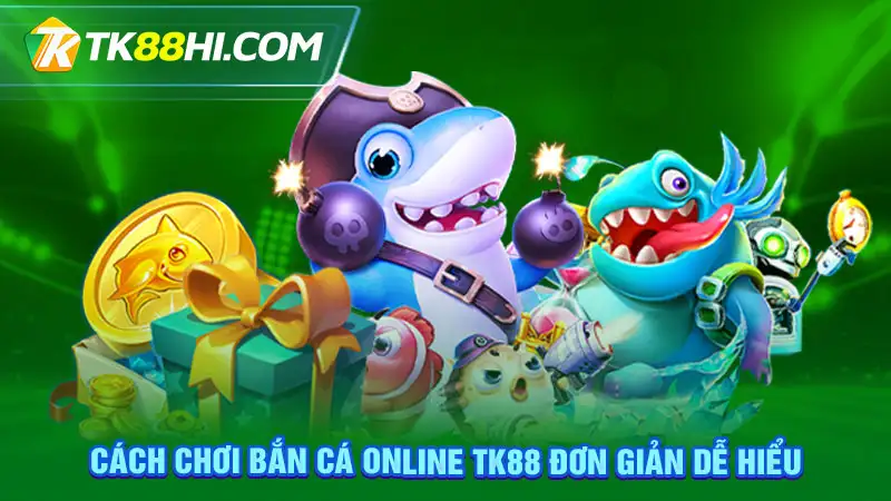 Cách chơi bắn cá online TK88 đơn giản dễ hiểu