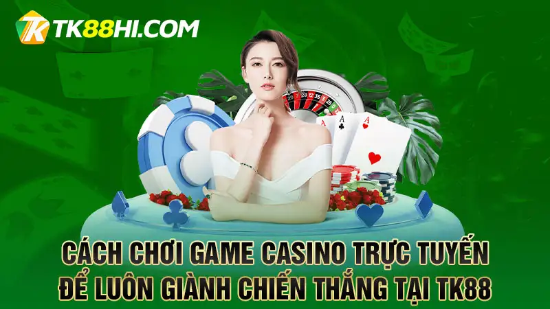 Cách chơi game Casino trực tuyến để luôn giành chiến thắng tại TK88