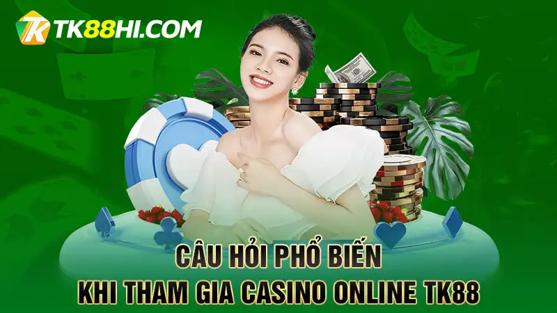 Câu hỏi phổ biến khi tham gia casino online TK88