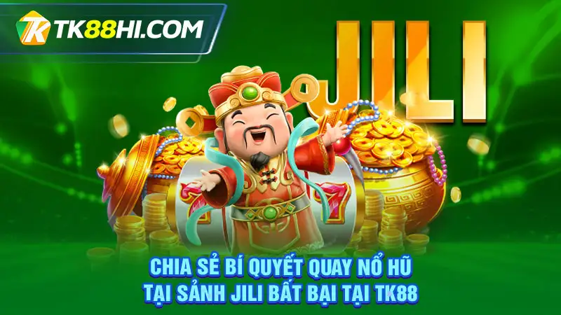 Chia sẻ bí quyết quay nổ hũ tại sảnh Jili bất bại tại TK88