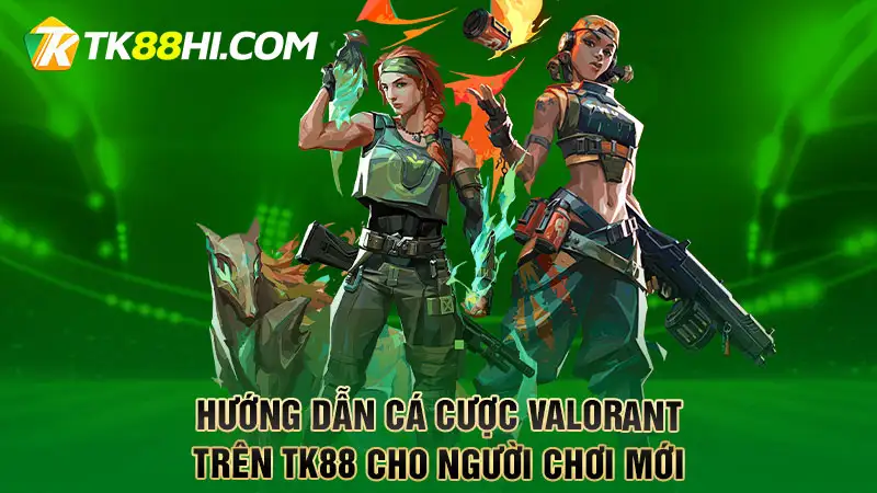 Hướng dẫn cá cược Valorant trên TK88 cho người chơi mới