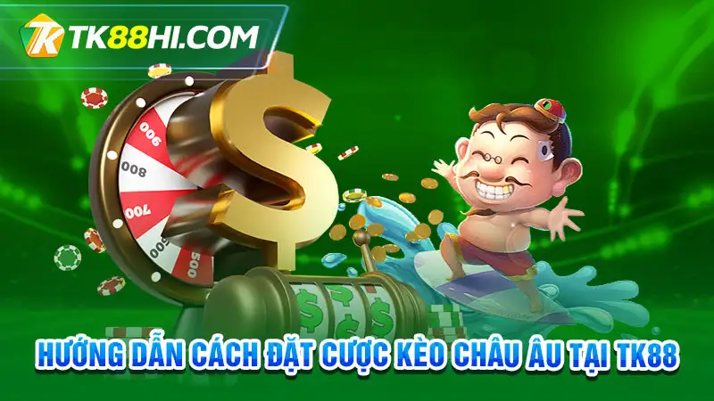 Hướng dẫn cách đặt cược kèo châu Âu tại Tk88