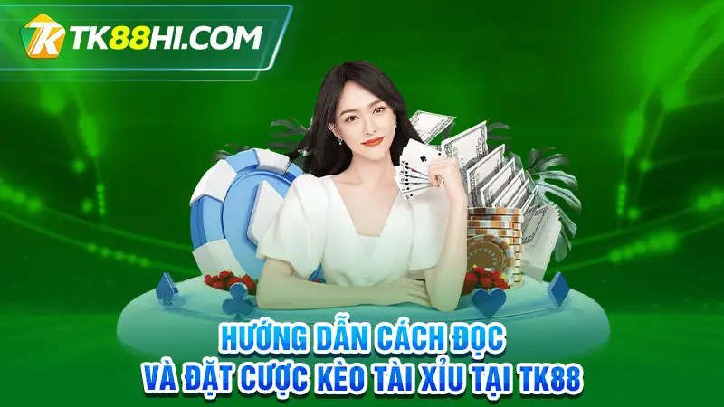 Hướng dẫn cách đọc và đặt cược kèo tài xỉu tại TK88