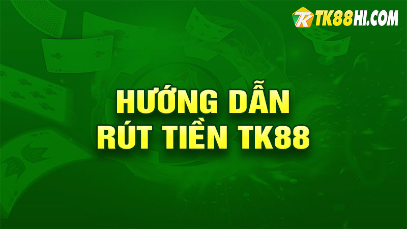 Hướng dẫn rút tiền TK88