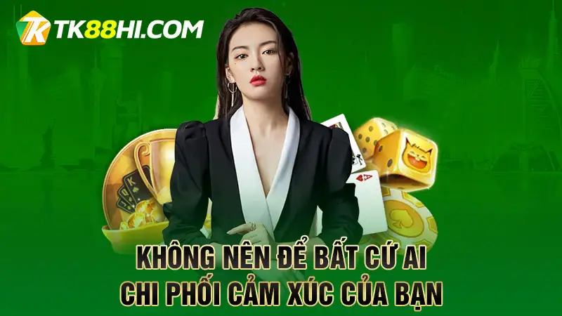 Không nên để bất cứ ai chi phối cảm xúc của bạn