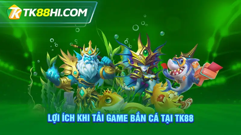 Lợi ích khi tải game bắn cá tại TK88