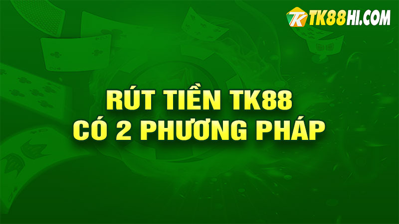 Rút tiền TK88 có 2 phương pháp