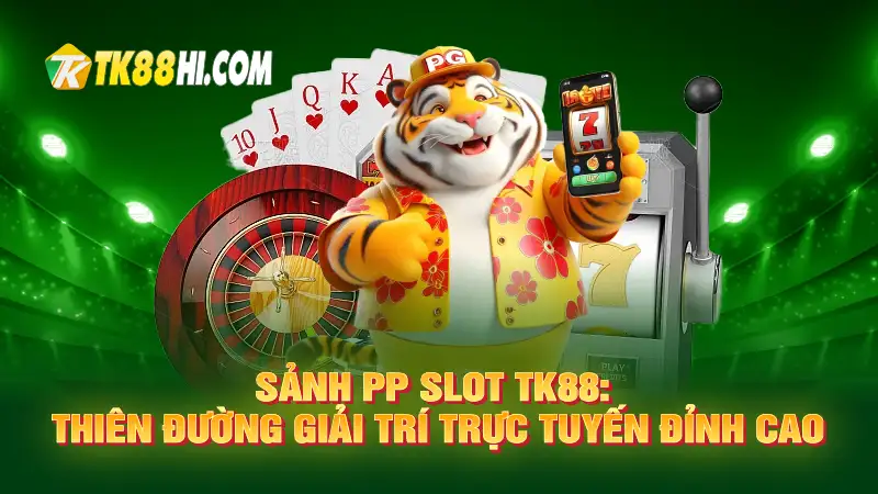 Sảnh PP Slot TK88: Thiên đường giải trí trực tuyến đỉnh cao