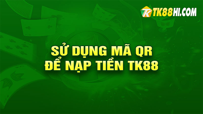 Sử dụng mã QR để nạp tiền TK88