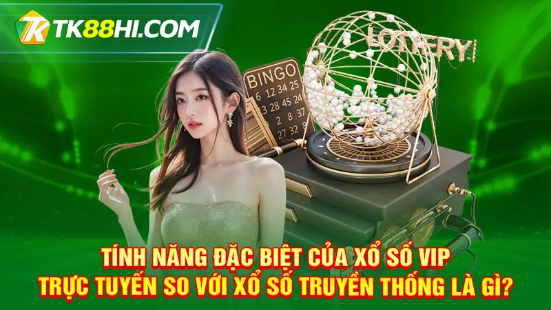 Tính năng đặc biệt của xổ số VIP trực tuyến so với xổ số truyền thống là gì?