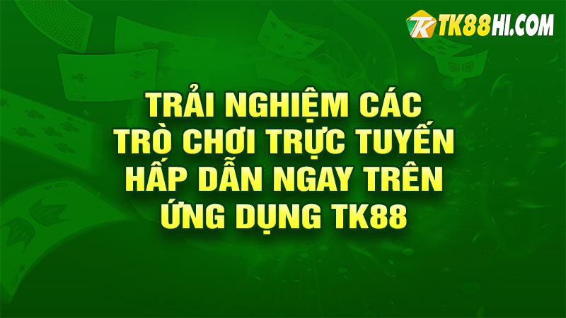 Trải nghiệm các trò chơi trực tuyến hấp dẫn ngay trên ứng dụng TK88