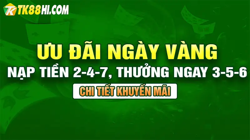 Ưu Đãi Ngày Vàng: Nạp Tiền 2-4-7, Thưởng Ngay 3-5-6 tại TK88