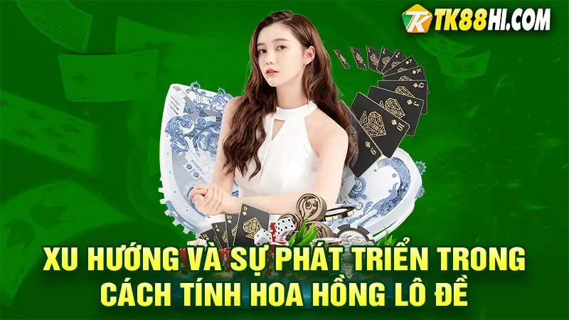 Xu hướng và sự phát triển trong cách tính hoa hồng lô đề